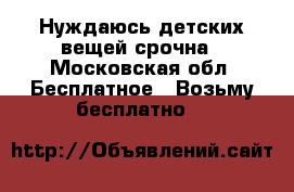 Нуждаюсь детских вещей срочна - Московская обл. Бесплатное » Возьму бесплатно   